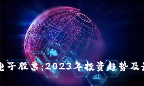 深圳区块链电子股票：2023年投资趋势及最新动态分析