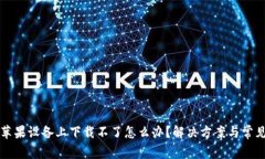 比特派在苹果设备上下载不了怎么办？解决方案