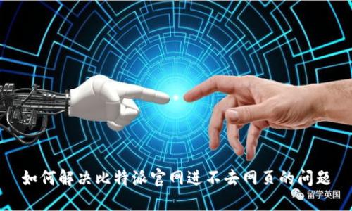 如何解决比特派官网进不去网页的问题
