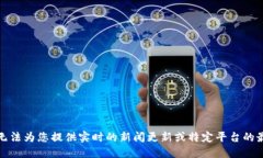 抱歉，我无法为您提供实时的新闻更新或特定平