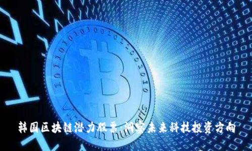 韩国区块链潜力股票：洞察未来科技投资方向