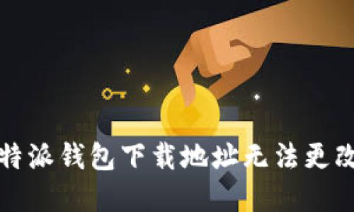 解决比特派钱包下载地址无法更改的问题