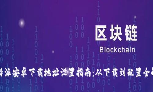 比特派安卓下载地址设置指南：从下载到配置全解析