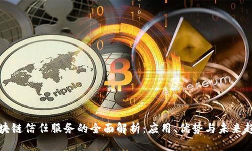 区块链信任服务的全面解析：应用、优势与未来趋势