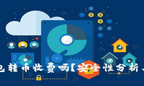 比特派钱包转币收费吗？安全性分析与使用指南