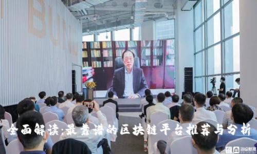 全面解读：最靠谱的区块链平台推荐与分析