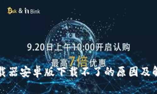 比特下载器安卓版下载不了的原因及解决方案