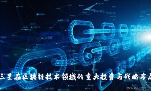 三星在区块链技术领域的重大投资与战略布局
