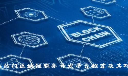 2023年热门区块链服务开发平台推荐及其对比分析
