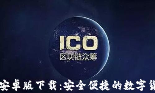 
比特派钱包安卓版下载：安全便捷的数字货币管理工具