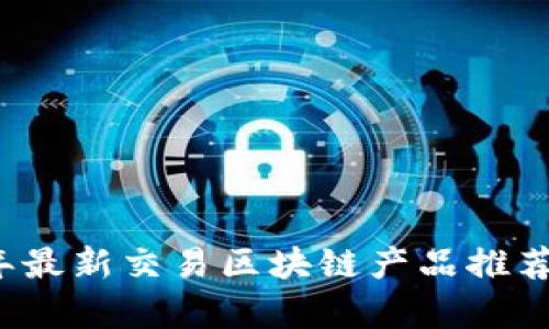 2023年最新交易区块链产品推荐及分析