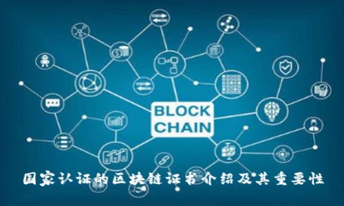 国家认证的区块链证书介绍及其重要性