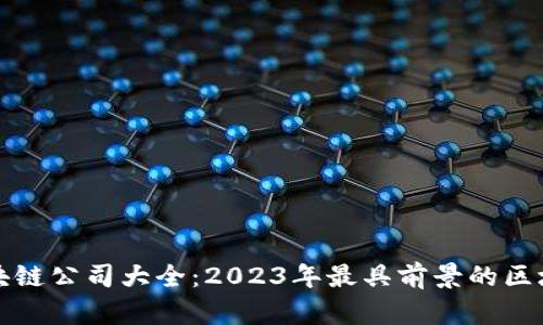 楚雄区块链公司大全：2023年最具前景的区块链企业