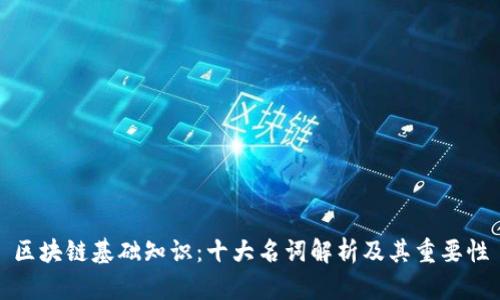 区块链基础知识：十大名词解析及其重要性