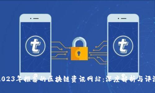 2023年推荐的区块链资讯网站：深度解析与评测