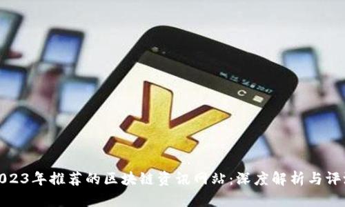 2023年推荐的区块链资讯网站：深度解析与评测