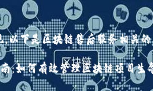 内容较长，无法一次性呈现，以下是区块链售后服务相关的内容框架和部分内容示例：

区块链技术的售后服务指南：如何有效管理区块链项目生命周期