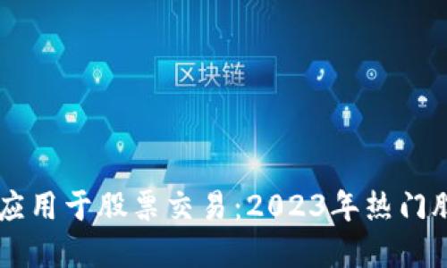 区块链应用于股票交易：2023年热门股票一览