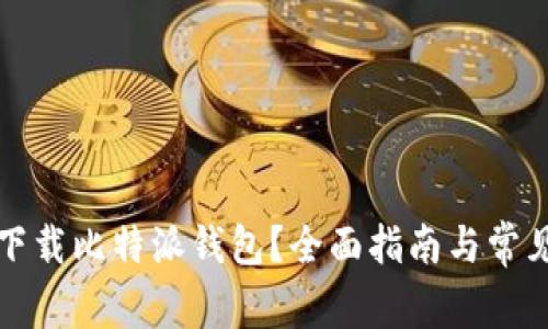 如何安全下载比特派钱包？全面指南与常见问题解答