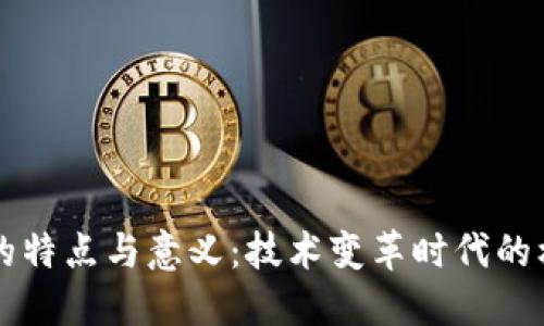 区块链的特点与意义：技术变革时代的核心力量