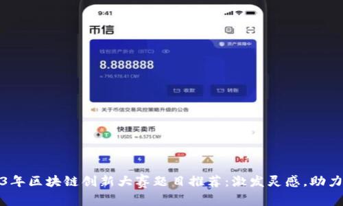 2023年区块链创新大赛题目推荐：激发灵感，助力创业