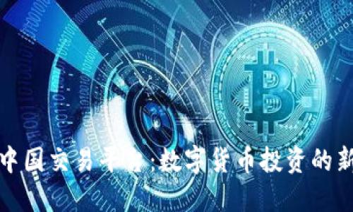 比特中国交易平台：数字货币投资的新选择