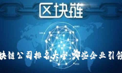 2023年区块链公司排名大全：哪些企业引领行业潮流？