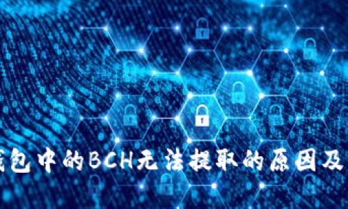 比特派钱包中的BCH无法提取的原因及解决方法
