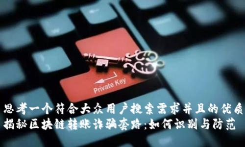 思考一个符合大众用户搜索需求并且的优质
揭秘区块链转账诈骗套路：如何识别与防范
