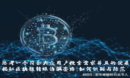 思考一个符合大众用户搜索需求并且的优质
揭秘区块链转账诈骗套路：如何识别与防范
