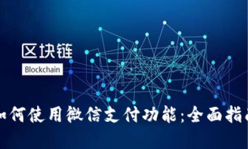 比特派钱包如何使用微信支付功能：全面指南与实用技巧