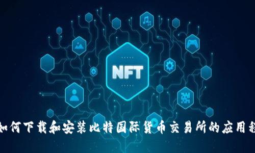 : 如何下载和安装比特国际货币交易所的应用程序