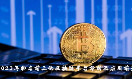 2023年排名前三的区块链平台分析及应用前景