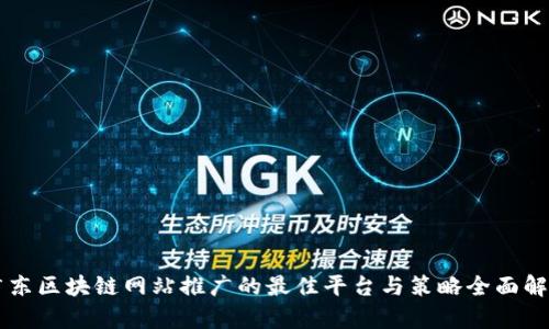 广东区块链网站推广的最佳平台与策略全面解析
