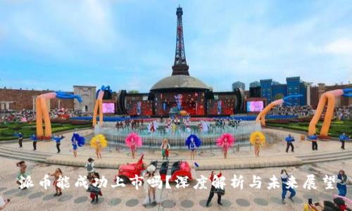 派币能成功上市吗？深度解析与未来展望
