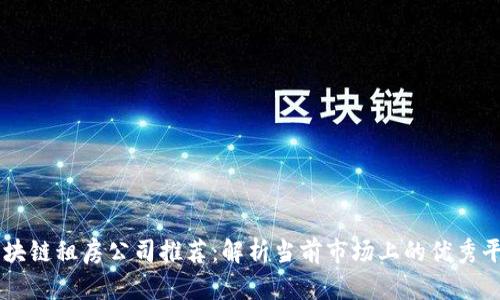 区块链租房公司推荐：解析当前市场上的优秀平台