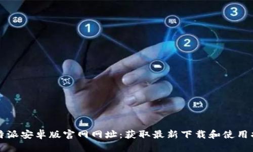 比特派安卓版官网网址：获取最新下载和使用指南
