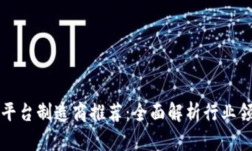 区块链平台制造商推荐：全面解析行业领先企业