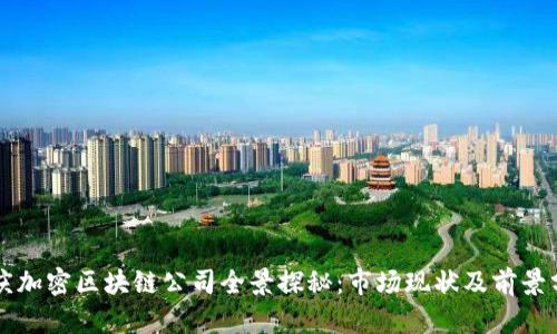 重庆加密区块链公司全景探秘：市场现状及前景分析