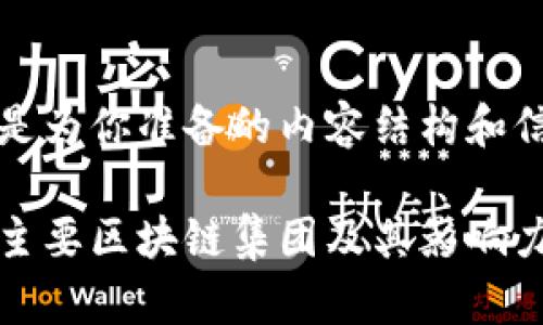 以下是为你准备的内容结构和信息。

全球主要区块链集团及其影响力分析
