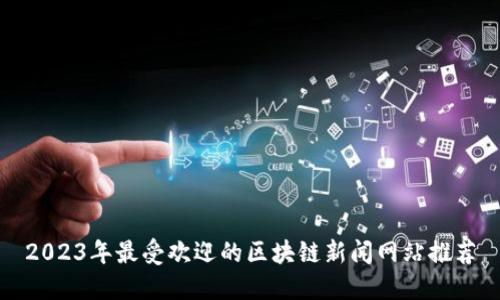 2023年最受欢迎的区块链新闻网站推荐