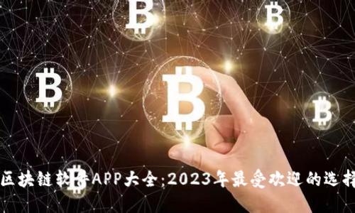 区块链软件APP大全：2023年最受欢迎的选择