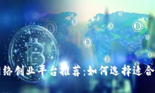 顶尖区块链网络创业平台推荐：如何选择适合你的创业之路