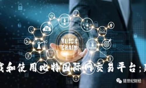如何下载和使用比特国际网交易平台：新手指南