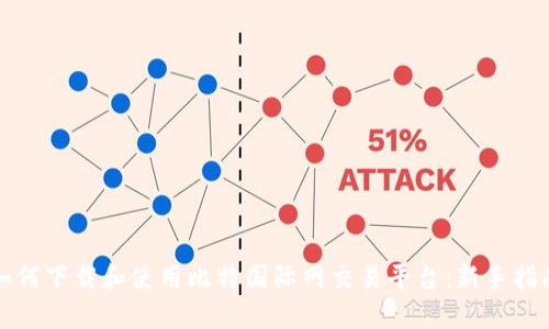 如何下载和使用比特国际网交易平台：新手指南