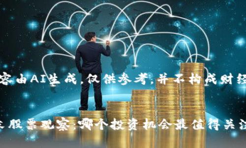 注:以下内容由AI生成,仅供参考,并不构成财经投资建议。
区块链周末股票观察:哪个投资机会最值得关注?