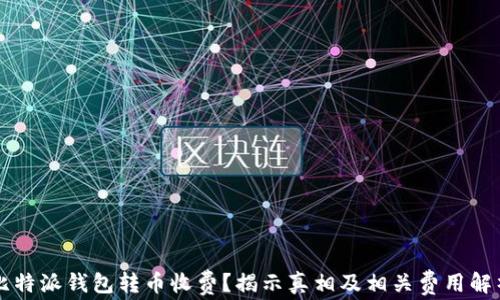 
比特派钱包转币收费？揭示真相及相关费用解析