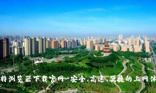 比特浏览器下载官网-安全、高速、便捷的上网体验