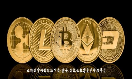 比特派官网最新版下载：安全、高效的数字资产管理平台
