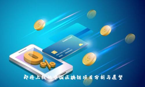 即将上线的中国区块链项目分析与展望